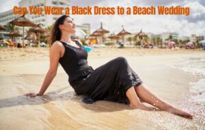 Read more about the article Can You Wear a Black Dress to a Beach Wedding: Best Tips