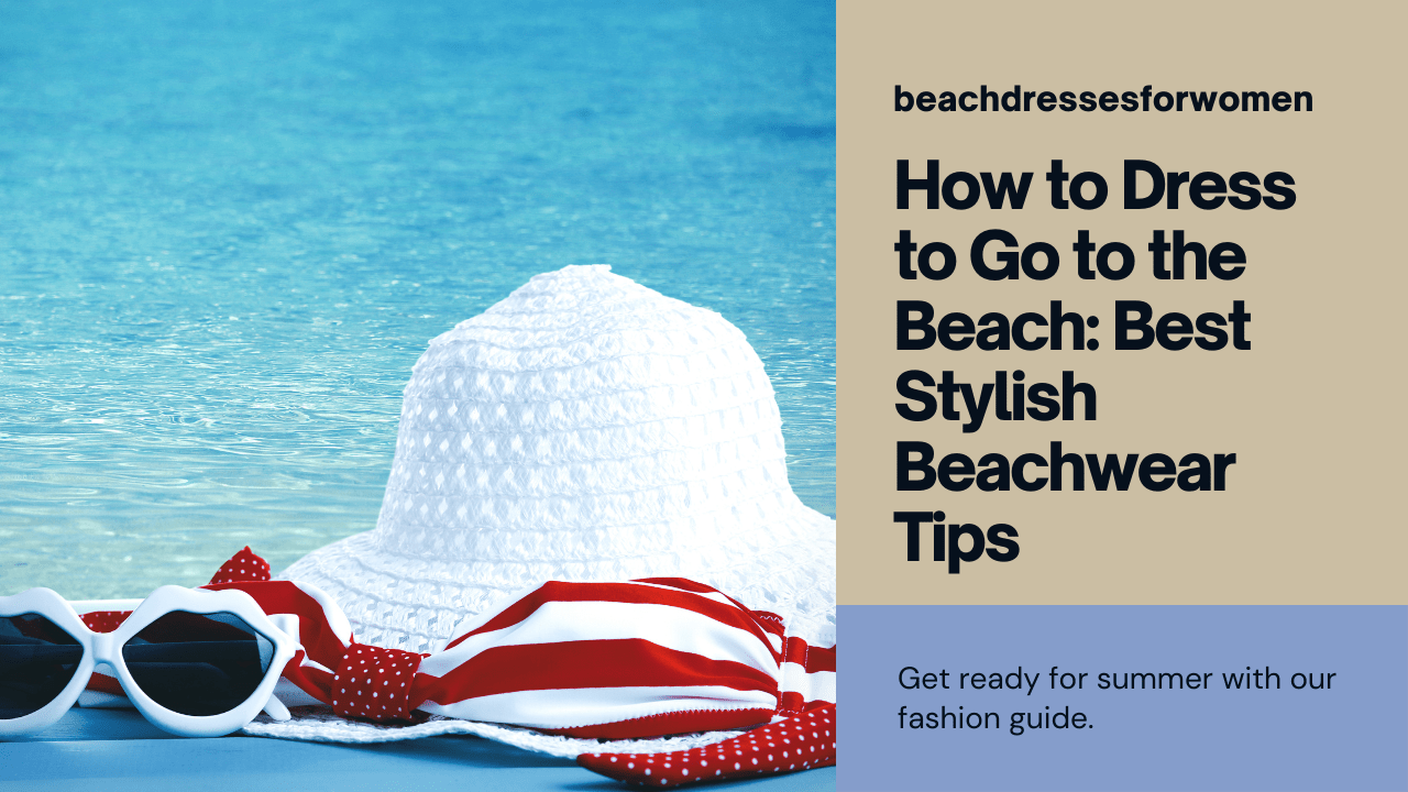 You are currently viewing How to Dress to Go to the Beach: Best Stylish Beachwear Tips