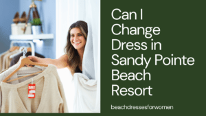Read more about the article Can I Change Dress in Sandy Pointe Beach Resort? Best Learn