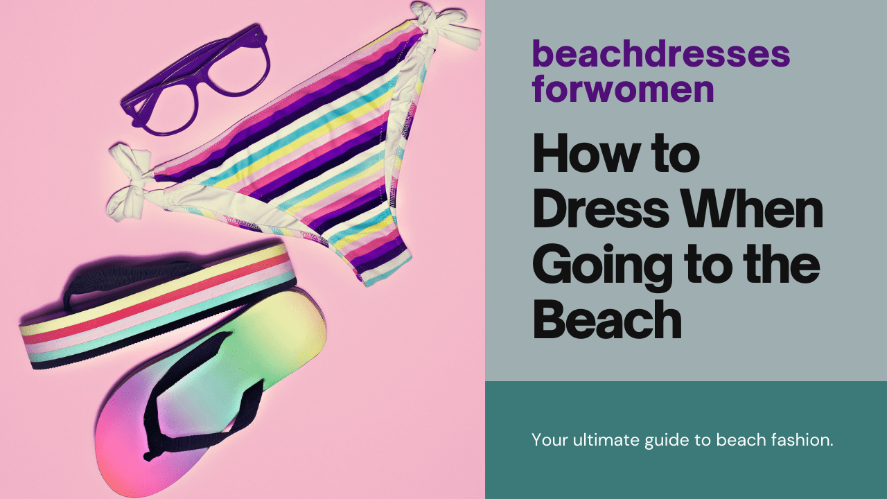 You are currently viewing How to Dress When Going to the Beach: Best Beach Attire Guide