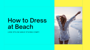 Read more about the article How to Dress at Beach: Ultimate Best Guide to Beachwear Essentials