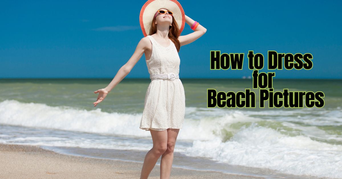 You are currently viewing How to Dress for Beach Pictures: Best Tips for Perfect Photo