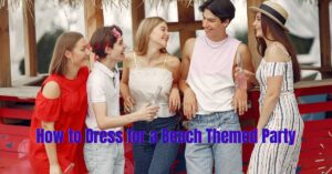 Read more about the article How to Dress for a Beach Themed Party: Best Ultimate Style Guide