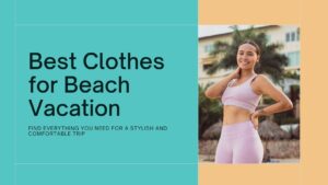 Read more about the article 18 Best Clothes for Beach Vacation: Must-Have Stylish Outfit