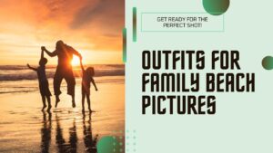 Read more about the article Outfits for Family Beach Pictures: Fashionable Fun Ensembless